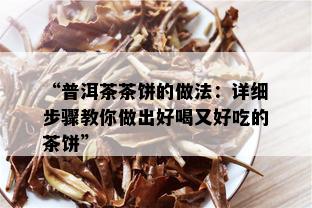 “普洱茶茶饼的做法：详细步骤教你做出好喝又好吃的茶饼”