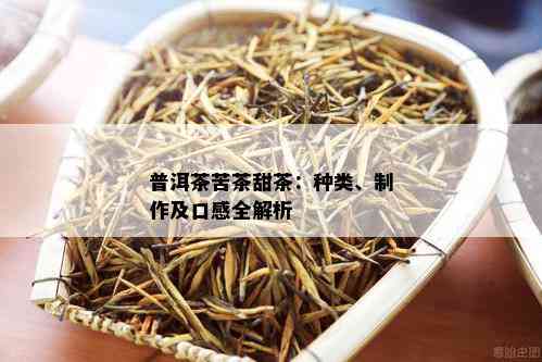 普洱茶苦茶甜茶：种类、制作及口感全解析