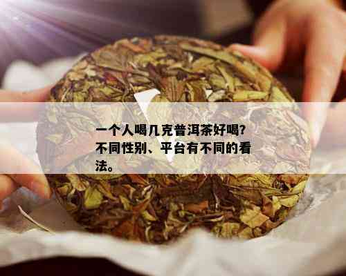 一个人喝几克普洱茶好喝？不同性别、平台有不同的看法。