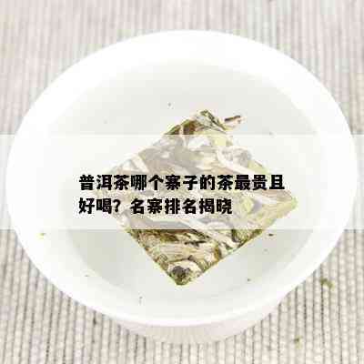 普洱茶哪个寨子的茶最贵且好喝？名寨排名揭晓