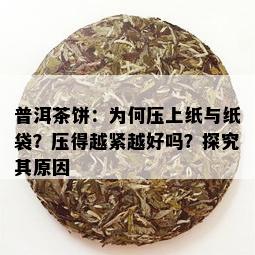 普洱茶饼：为何压上纸与纸袋？压得越紧越好吗？探究其原因