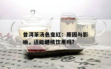 普洱茶汤色变红：原因与影响，还能继续饮用吗？