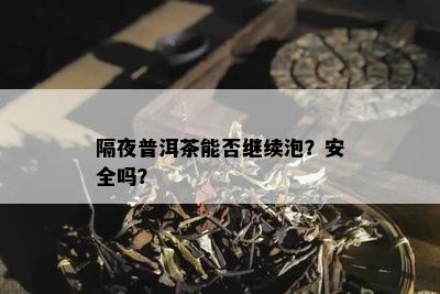 隔夜普洱茶能否继续泡？安全吗？