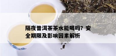 隔夜普洱茶茶水能喝吗？安全期限及影响因素解析