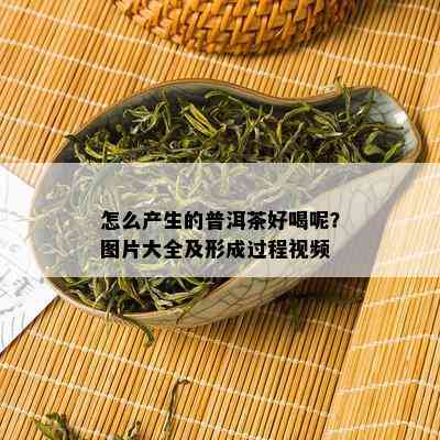 怎么产生的普洱茶好喝呢？图片大全及形成过程视频