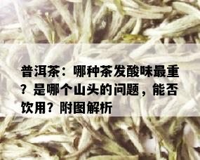 普洱茶：哪种茶发酸味最重？是哪个山头的问题，能否饮用？附图解析