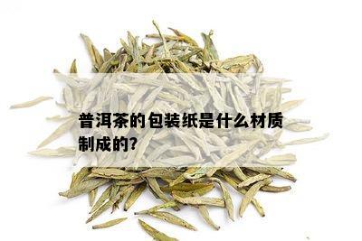 普洱茶的包装纸是什么材质制成的？