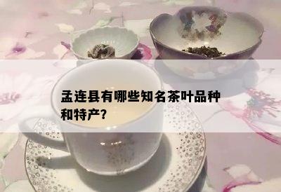 孟连县有哪些知名茶叶品种和特产？