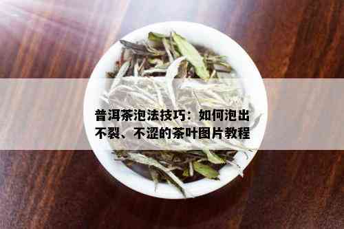 普洱茶泡法技巧：如何泡出不裂、不涩的茶叶图片教程