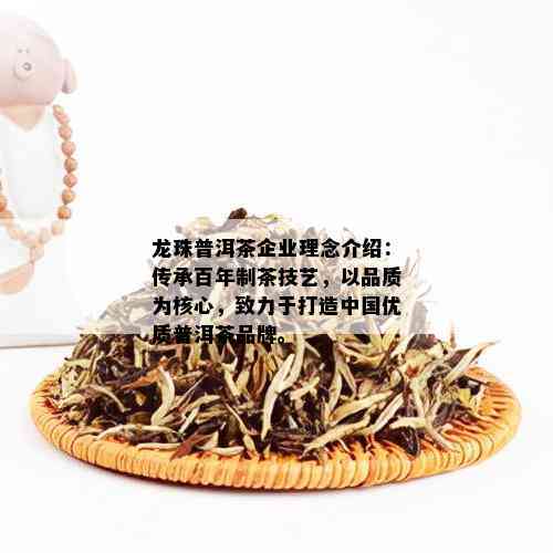 龙珠普洱茶企业理念介绍：传承百年制茶技艺，以品质为核心，致力于打造中国优质普洱茶品牌。