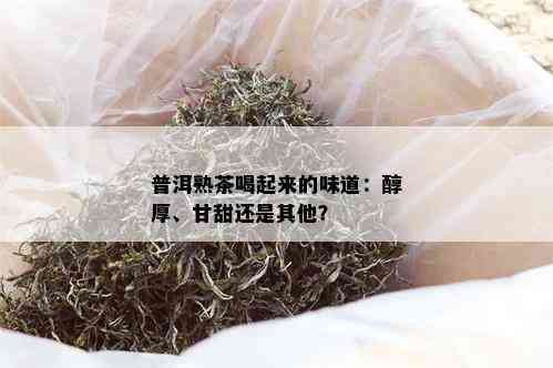 普洱熟茶喝起来的味道：醇厚、甘甜还是其他？