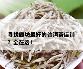 寻找廊坊更好的普洱茶店铺？全在这！