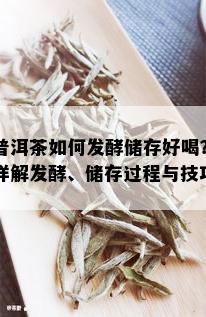 普洱茶如何发酵储存好喝？详解发酵、储存过程与技巧！