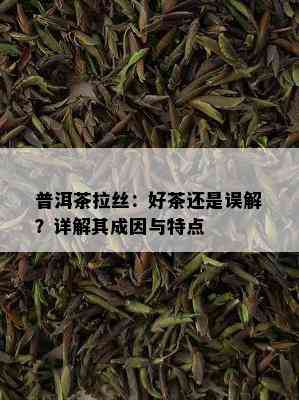 普洱茶拉丝：好茶还是误解？详解其成因与特点