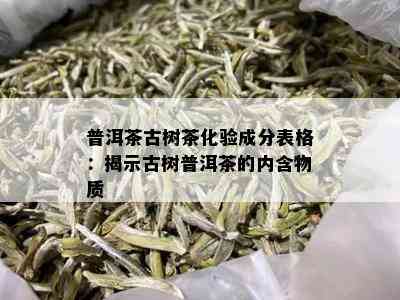 普洱茶古树茶化验成分表格：揭示古树普洱茶的内含物质