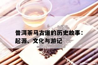 普洱茶马古道的历史故事：起源、文化与游记