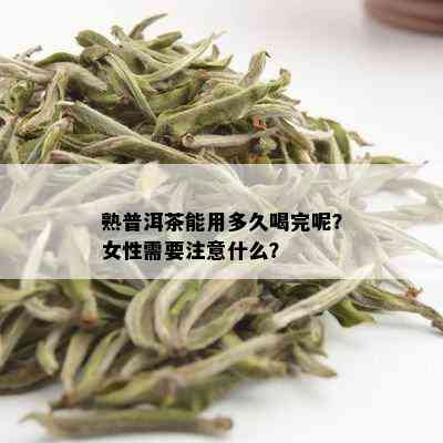 熟普洱茶能用多久喝完呢？女性需要注意什么？