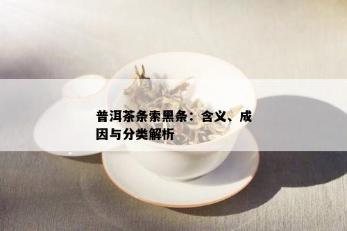 普洱茶条索黑条：含义、成因与分类解析