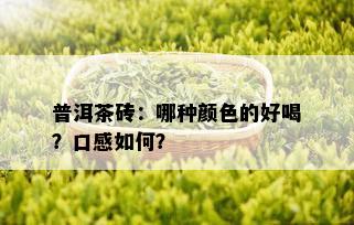 普洱茶砖：哪种颜色的好喝？口感如何？