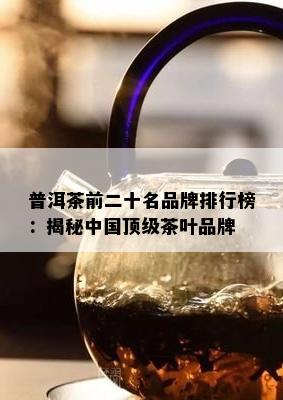 普洱茶前二十名品牌排行榜：揭秘中国顶级茶叶品牌