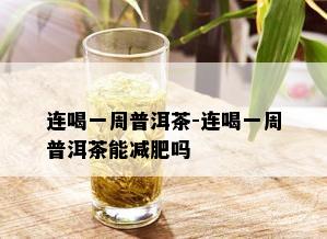 连喝一周普洱茶-连喝一周普洱茶能减肥吗