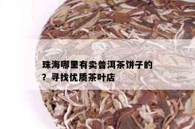 珠海哪里有卖普洱茶饼子的？寻找优质茶叶店