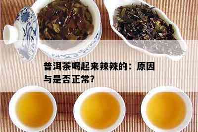 普洱茶喝起来辣辣的：原因与是否正常？