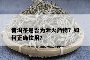 普洱茶是否为泄火药物？如何正确饮用？