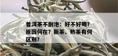 普洱茶不耐泡：好不好喝？原因何在？新茶、熟茶有何区别？