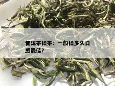 普洱茶揉茶：一般揉多久口感更佳？