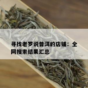 寻找老罗说普洱的店铺：全网搜索结果汇总