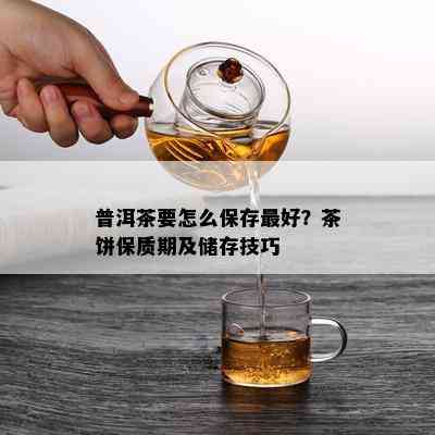 普洱茶要怎么保存更好？茶饼保质期及储存技巧