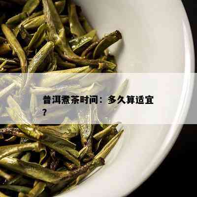 普洱煮茶时间：多久算适宜？