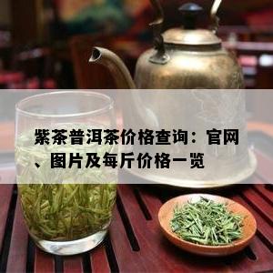 紫茶普洱茶价格查询：官网、图片及每斤价格一览