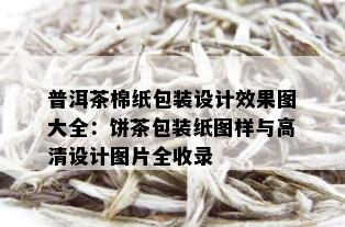 普洱茶棉纸包装设计效果图大全：饼茶包装纸图样与高清设计图片全收录