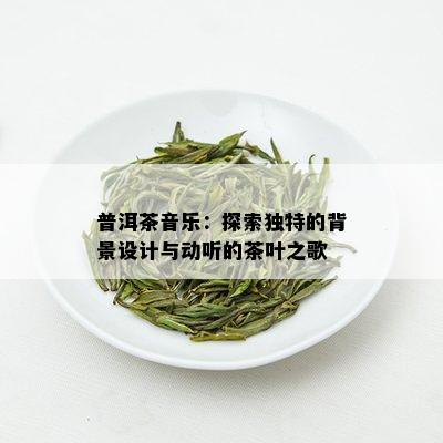 普洱茶音乐：探索独特的背景设计与动听的茶叶之歌