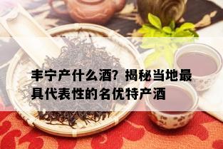 丰宁产什么？揭秘当地更具代表性的名优特产