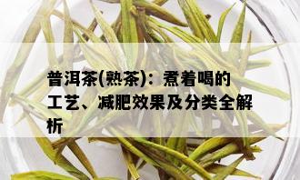 普洱茶(熟茶)：煮着喝的工艺、减肥效果及分类全解析