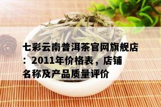 七彩云南普洱茶官网旗舰店：2011年价格表，店铺名称及产品质量评价