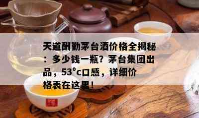 天道酬勤茅台价格全揭秘：多少钱一瓶？茅台集团出品，53°c口感，详细价格表在这里！