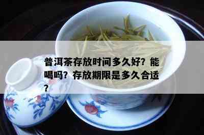 普洱茶存放时间多久好？能喝吗？存放期限是多久合适？