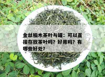 金丝楠木茶叶与罐：可以直接存放茶叶吗？好用吗？有哪些好处？