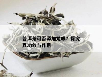 普洱茶可否添加龙眼？探究其功效与作用