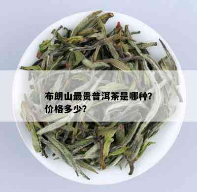 布朗山最贵普洱茶是哪种？价格多少？