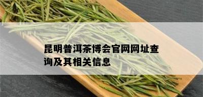 昆明普洱茶博会官网网址查询及其相关信息