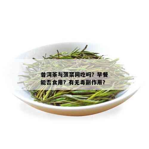 普洱茶与菠菜同吃吗？早餐能否食用？有无副作用？