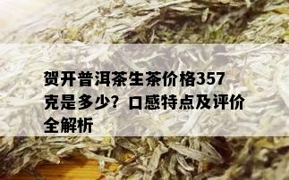 贺开普洱茶生茶价格357克是多少？口感特点及评价全解析