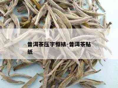 普洱茶压字框裱-普洱茶贴纸