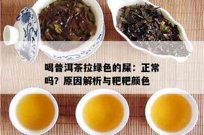 喝普洱茶拉绿色的屎：正常吗？原因解析与粑粑颜色