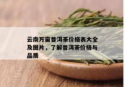 云南万亩普洱茶价格表大全及图片，了解普洱茶价格与品质